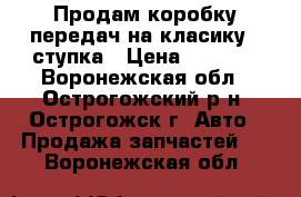 Продам коробку передач на класику 5 ступка › Цена ­ 8 000 - Воронежская обл., Острогожский р-н, Острогожск г. Авто » Продажа запчастей   . Воронежская обл.